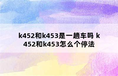 k452和k453是一趟车吗 k452和k453怎么个停法